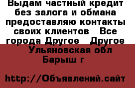 Выдам частный кредит без залога и обмана предоставляю контакты своих клиентов - Все города Другое » Другое   . Ульяновская обл.,Барыш г.